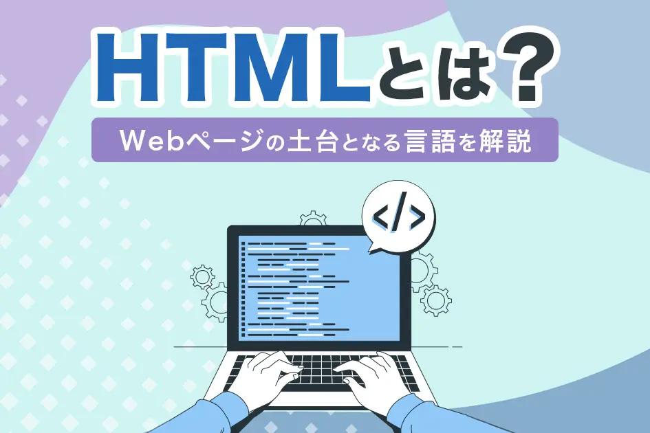 HTMLとは？Webページの土台となる言語を解説